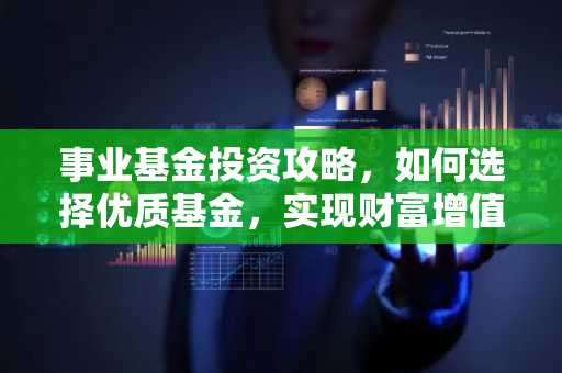 事业基金投资攻略，如何选择优质基金，实现财富增值