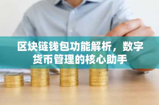 区块链钱包功能解析，数字货币管理的核心助手