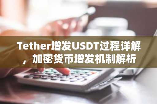 Tether增发USDT过程详解，加密货币增发机制解析