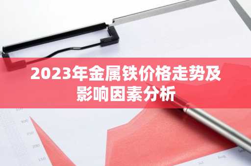 2023年金属铁价格走势及影响因素分析
