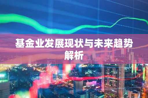基金业发展现状与未来趋势解析