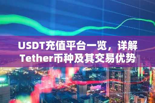 USDT充值平台一览，详解Tether币种及其交易优势
