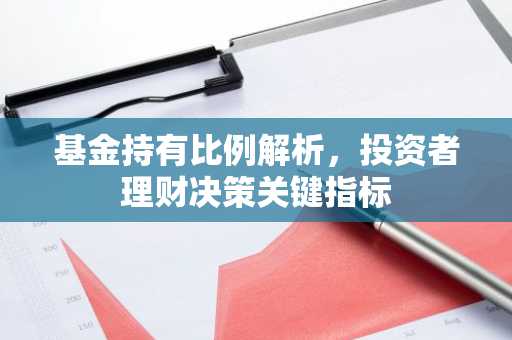 基金持有比例解析，投资者理财决策关键指标