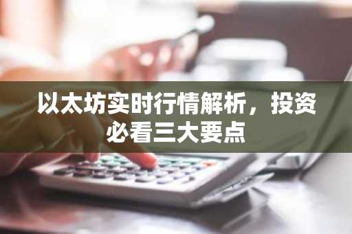 以太坊实时行情解析，投资必看三大要点