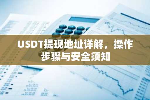 USDT提现地址详解，操作步骤与安全须知