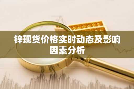 锌现货价格实时动态及影响因素分析