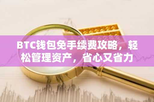 BTC钱包免手续费攻略，轻松管理资产，省心又省力
