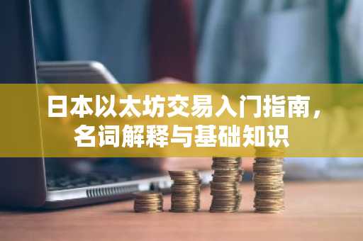 日本以太坊交易入门指南，名词解释与基础知识