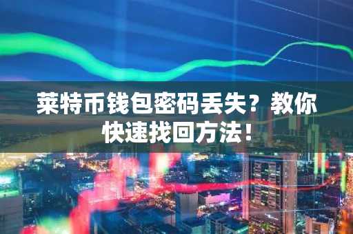莱特币钱包密码丢失？教你快速找回方法！