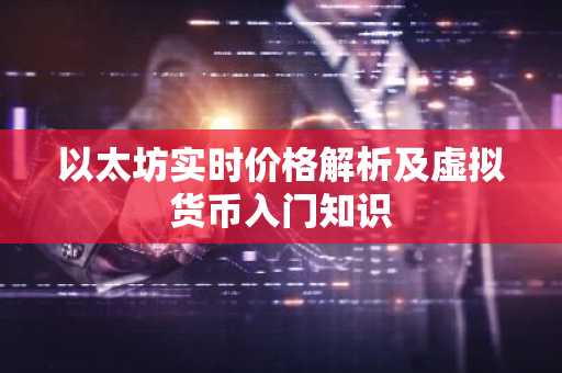 以太坊实时价格解析及虚拟货币入门知识