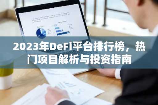 2023年DeFi平台排行榜，热门项目解析与投资指南