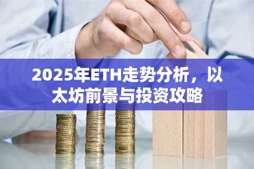 2025年ETH走势分析，以太坊前景与投资攻略