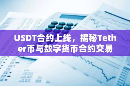 USDT合约上线，揭秘Tether币与数字货币合约交易