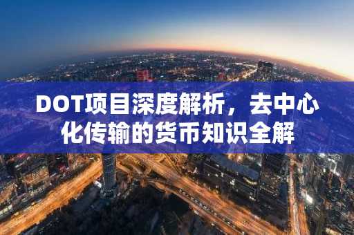 DOT项目深度解析，去中心化传输的货币知识全解