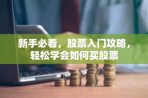 新手必看，股票入门攻略，轻松学会如何买股票