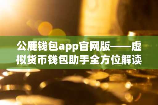 公鹿钱包app官网版——虚拟货币钱包助手全方位解读