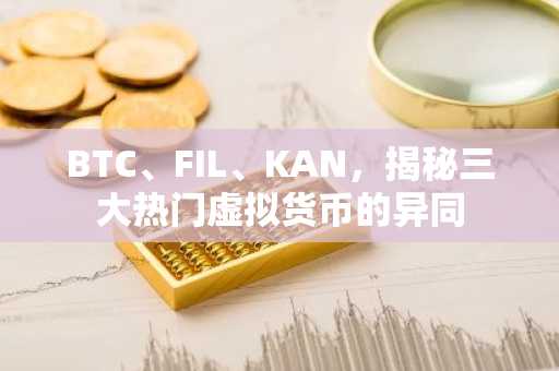 BTC、FIL、KAN，揭秘三大热门虚拟货币的异同