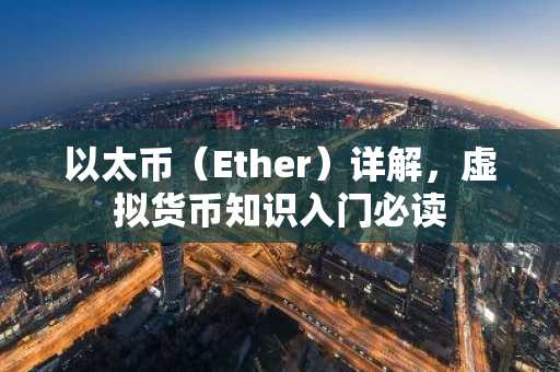 以太币（Ether）详解，虚拟货币知识入门必读