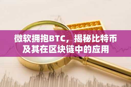 微软拥抱BTC，揭秘比特币及其在区块链中的应用
