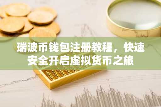 瑞波币钱包注册教程，快速安全开启虚拟货币之旅