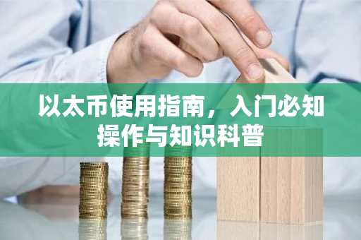 以太币使用指南，入门必知操作与知识科普