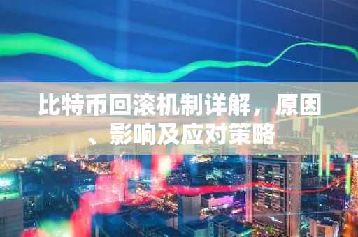 比特币回滚机制详解，原因、影响及应对策略