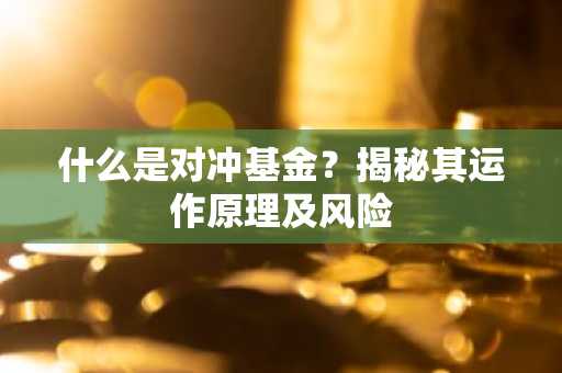 什么是对冲基金？揭秘其运作原理及风险