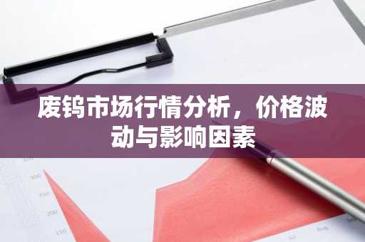 废钨市场行情分析，价格波动与影响因素