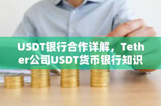 USDT银行合作详解，Tether公司USDT货币银行知识科普