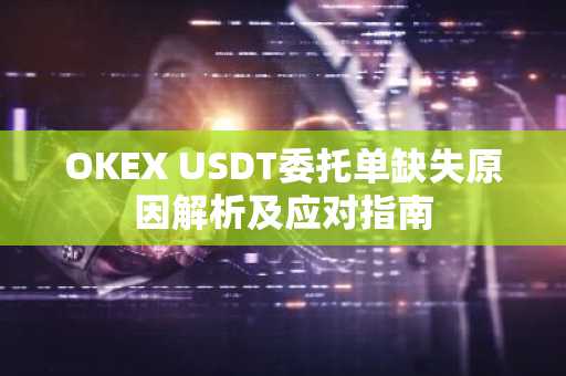 OKEX USDT委托单缺失原因解析及应对指南