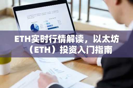ETH实时行情解读，以太坊（ETH）投资入门指南