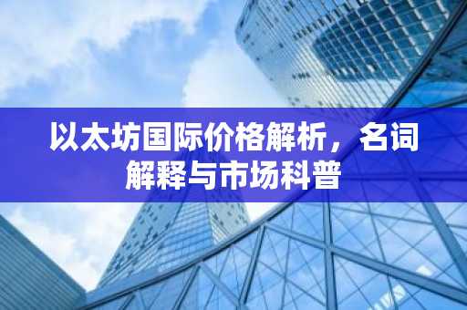 以太坊国际价格解析，名词解释与市场科普