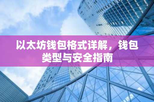 以太坊钱包格式详解，钱包类型与安全指南