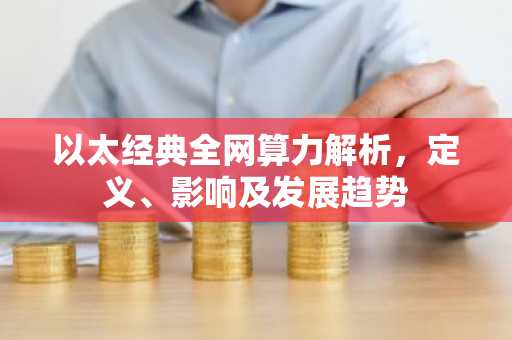 以太经典全网算力解析，定义、影响及发展趋势