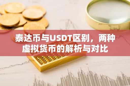 泰达币与USDT区别，两种虚拟货币的解析与对比