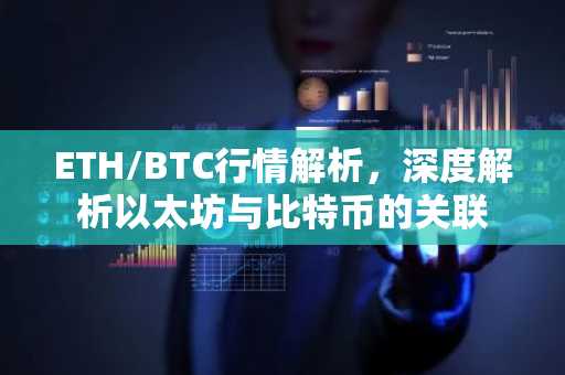 ETH/BTC行情解析，深度解析以太坊与比特币的关联