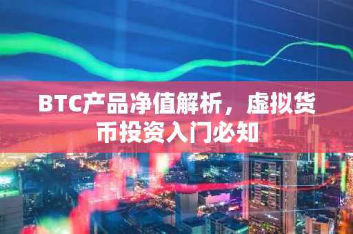 BTC产品净值解析，虚拟货币投资入门必知