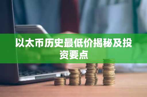 以太币历史最低价揭秘及投资要点