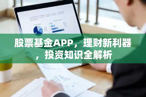 股票基金APP，理财新利器，投资知识全解析
