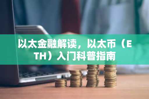 以太金融解读，以太币（ETH）入门科普指南