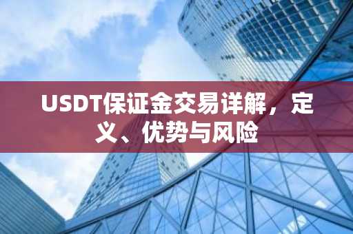 USDT保证金交易详解，定义、优势与风险