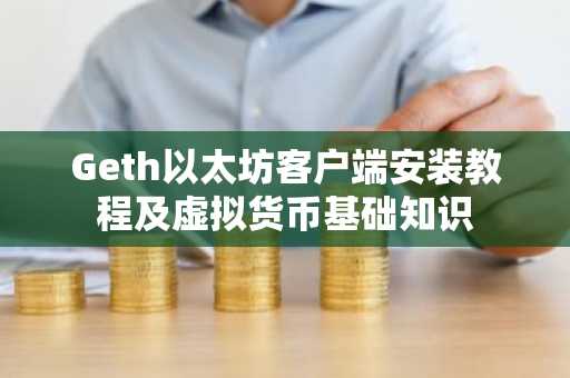 Geth以太坊客户端安装教程及虚拟货币基础知识