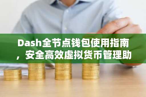 Dash全节点钱包使用指南，安全高效虚拟货币管理助手