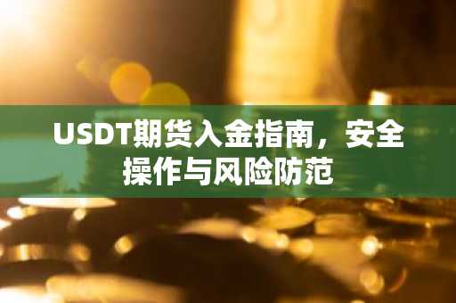 USDT期货入金指南，安全操作与风险防范