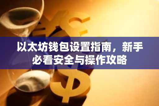 以太坊钱包设置指南，新手必看安全与操作攻略