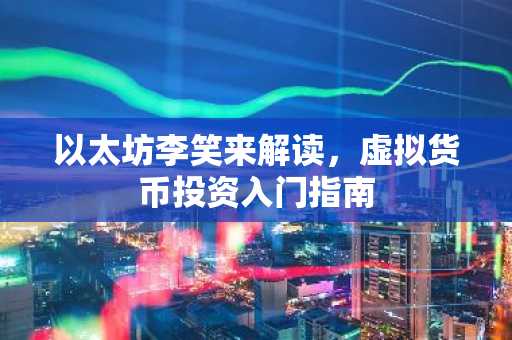 以太坊李笑来解读，虚拟货币投资入门指南