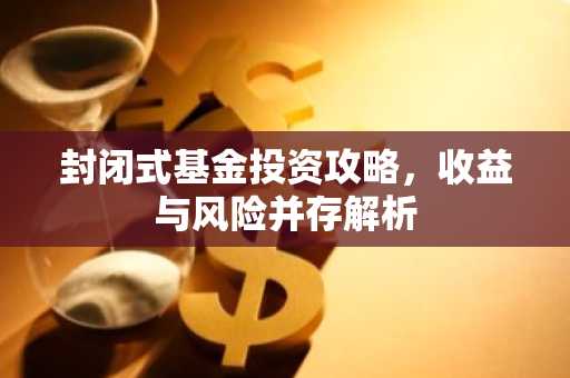 封闭式基金投资攻略，收益与风险并存解析