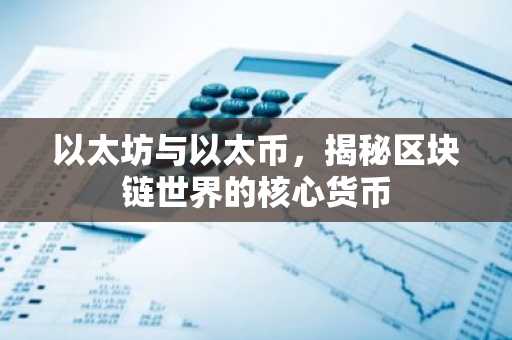 以太坊与以太币，揭秘区块链世界的核心货币