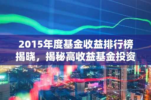 2015年度基金收益排行榜揭晓，揭秘高收益基金投资策略