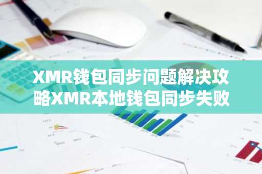 XMR钱包同步问题解决攻略XMR本地钱包同步失败怎么办？